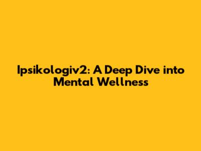 Ipsikologiv2: A Deep Dive into Mental Wellness