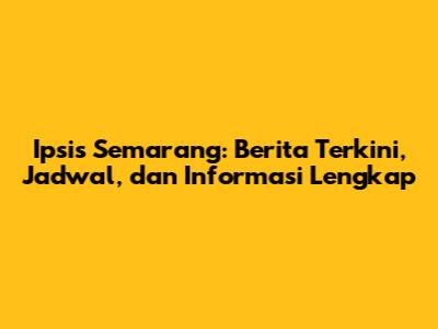 Ipsis Semarang: Berita Terkini, Jadwal, dan Informasi Lengkap