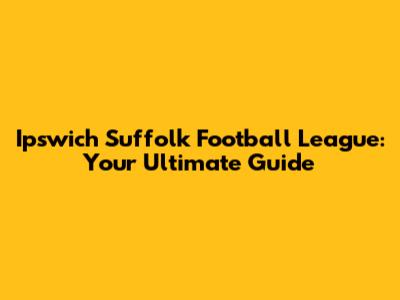 Ipswich Suffolk Football League: Your Ultimate Guide