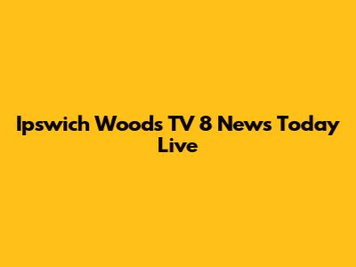 Ipswich Woods TV 8 News Today Live