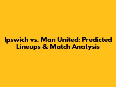 Ipswich vs. Man United: Predicted Lineups & Match Analysis