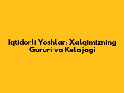 Iqtidorli Yoshlar: Xalqimizning G'ururi va Kelajagi