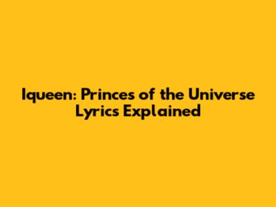 Iqueen: Princes of the Universe Lyrics Explained