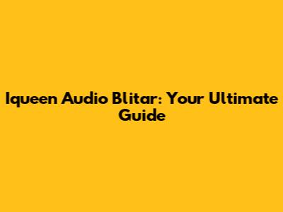 Iqueen Audio Blitar: Your Ultimate Guide