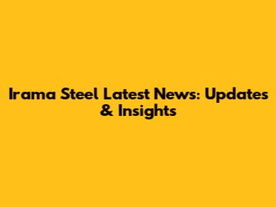 Irama Steel Latest News: Updates & Insights