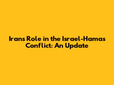 Iran's Role in the Israel-Hamas Conflict: An Update