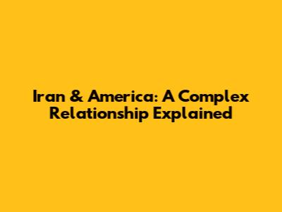 Iran & America: A Complex Relationship Explained