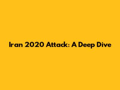 Iran 2020 Attack: A Deep Dive