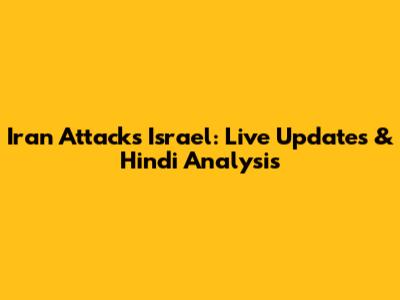 Iran Attacks Israel: Live Updates & Hindi Analysis