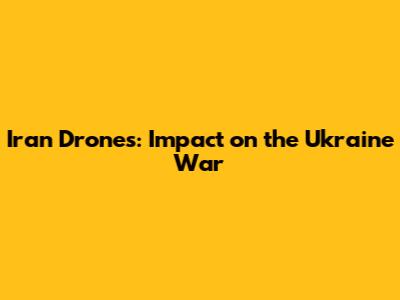 Iran Drones: Impact on the Ukraine War