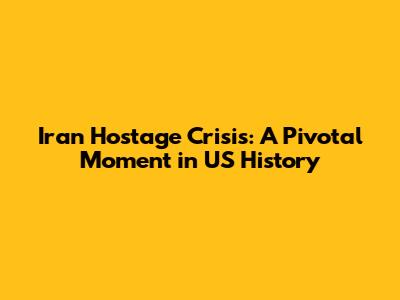 Iran Hostage Crisis: A Pivotal Moment in US History