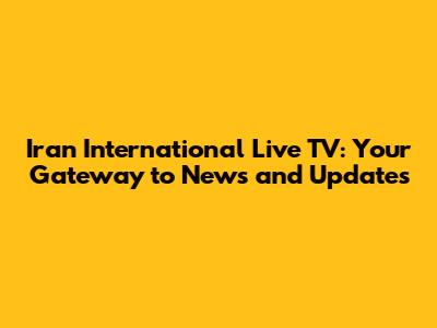 Iran International Live TV: Your Gateway to News and Updates