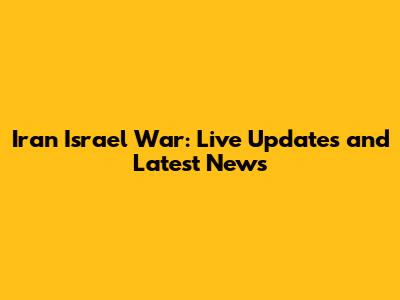 Iran Israel War: Live Updates and Latest News
