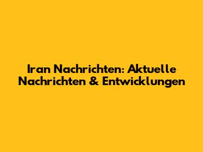 Iran Nachrichten: Aktuelle Nachrichten & Entwicklungen