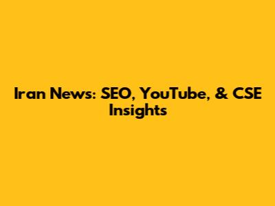 Iran News: SEO, YouTube, & CSE Insights