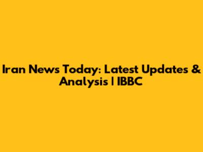 Iran News Today: Latest Updates & Analysis | IBBC