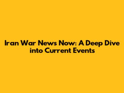 Iran War News Now: A Deep Dive into Current Events