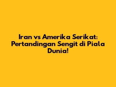 Iran vs Amerika Serikat: Pertandingan Sengit di Piala Dunia!