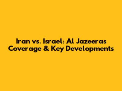 Iran vs. Israel: Al Jazeera's Coverage & Key Developments