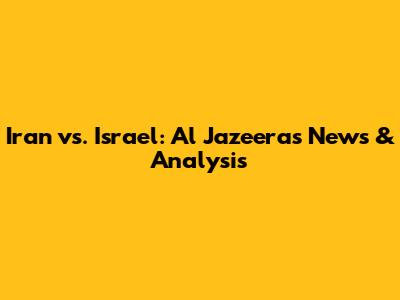 Iran vs. Israel: Al Jazeera's News & Analysis