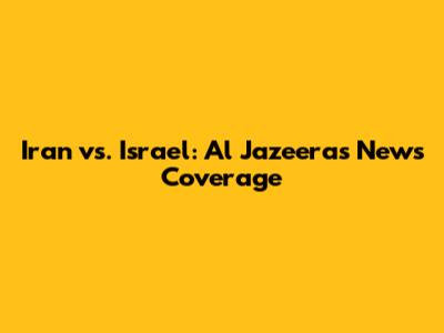 Iran vs. Israel: Al Jazeera's News Coverage