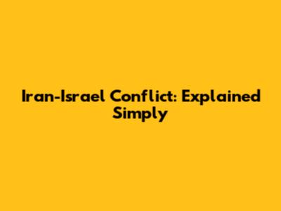 Iran-Israel Conflict: Explained Simply
