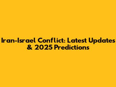 Iran-Israel Conflict: Latest Updates & 2025 Predictions