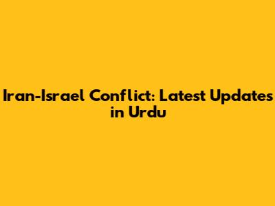 Iran-Israel Conflict: Latest Updates in Urdu