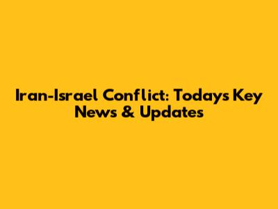 Iran-Israel Conflict: Today's Key News & Updates