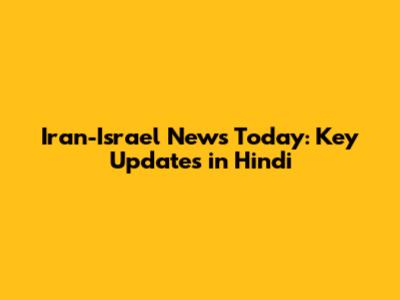 Iran-Israel News Today: Key Updates in Hindi