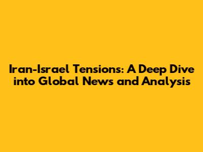 Iran-Israel Tensions: A Deep Dive into Global News and Analysis