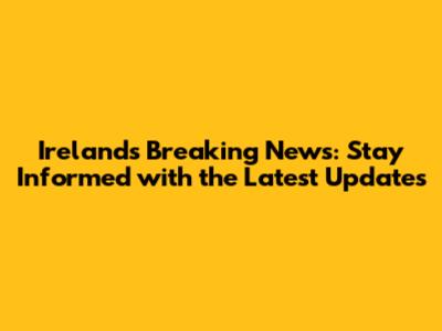 Ireland's Breaking News: Stay Informed with the Latest Updates