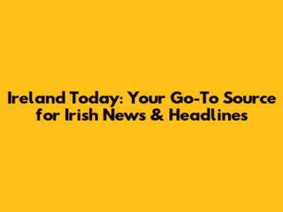 Ireland Today: Your Go-To Source for Irish News & Headlines