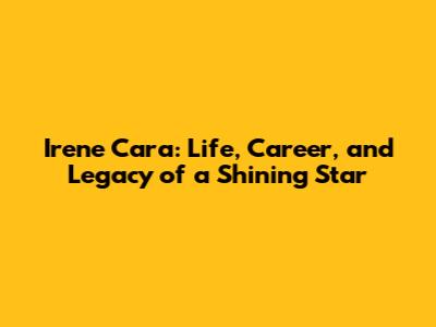 Irene Cara: Life, Career, and Legacy of a Shining Star