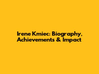 Irene Kmiec: Biography, Achievements & Impact