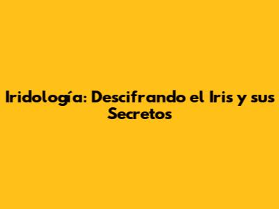 Iridología: Descifrando el Iris y sus Secretos