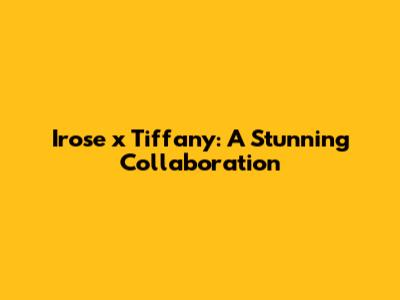 Irose x Tiffany: A Stunning Collaboration