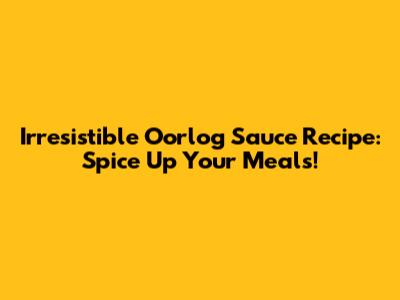 Irresistible Oorlog Sauce Recipe: Spice Up Your Meals!