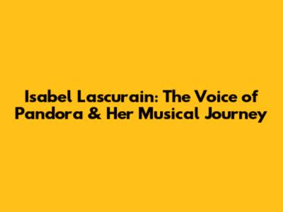 Isabel Lascurain: The Voice of Pandora & Her Musical Journey