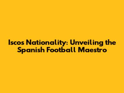 Isco's Nationality: Unveiling the Spanish Football Maestro