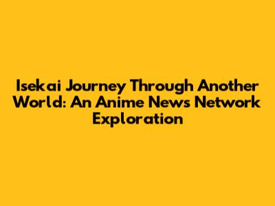 Isekai Journey Through Another World: An Anime News Network Exploration