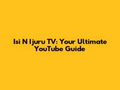 Isi N Ijuru TV: Your Ultimate YouTube Guide