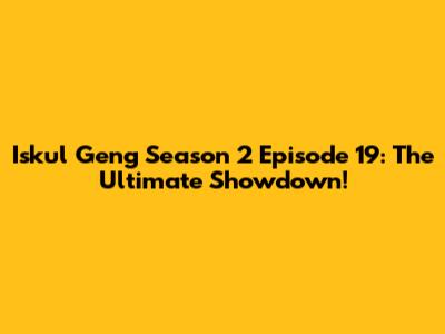 Iskul Geng Season 2 Episode 19: The Ultimate Showdown!