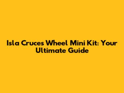Isla Cruces Wheel Mini Kit: Your Ultimate Guide