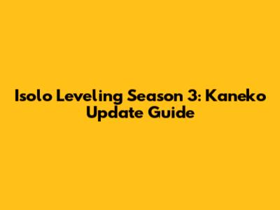 Isolo Leveling Season 3: Kaneko Update Guide