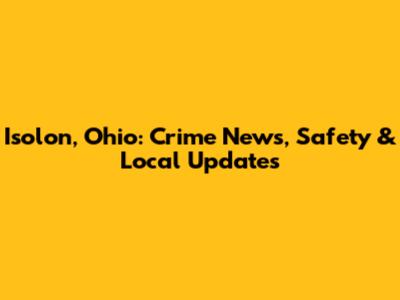 Isolon, Ohio: Crime News, Safety & Local Updates