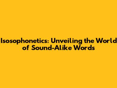Isosophonetics: Unveiling the World of Sound-Alike Words