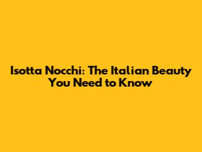 Isotta Nocchi: The Italian Beauty You Need to Know
