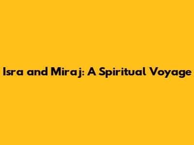 Isra and Miraj: A Spiritual Voyage