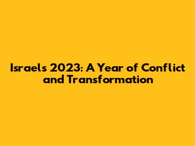 Israel's 2023: A Year of Conflict and Transformation